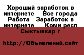 Хороший заработок в интернете. - Все города Работа » Заработок в интернете   . Коми респ.,Сыктывкар г.
